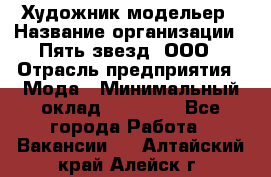 Художник-модельер › Название организации ­ Пять звезд, ООО › Отрасль предприятия ­ Мода › Минимальный оклад ­ 30 000 - Все города Работа » Вакансии   . Алтайский край,Алейск г.